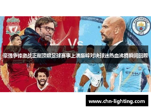 豪强争锋激战正酣顶级足球赛事上演巅峰对决球迷热血沸腾瞬间回顾