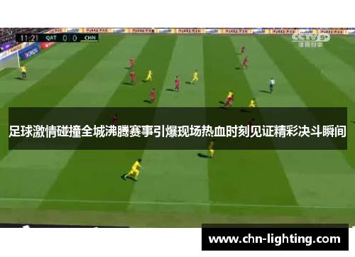 足球激情碰撞全城沸腾赛事引爆现场热血时刻见证精彩决斗瞬间