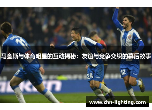 马奎斯与体育明星的互动揭秘：友谊与竞争交织的幕后故事
