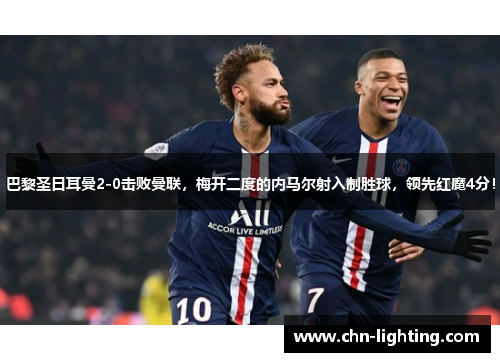 巴黎圣日耳曼2-0击败曼联，梅开二度的内马尔射入制胜球，领先红魔4分！